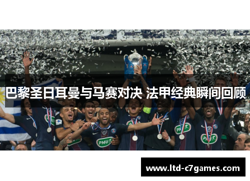 巴黎圣日耳曼与马赛对决 法甲经典瞬间回顾